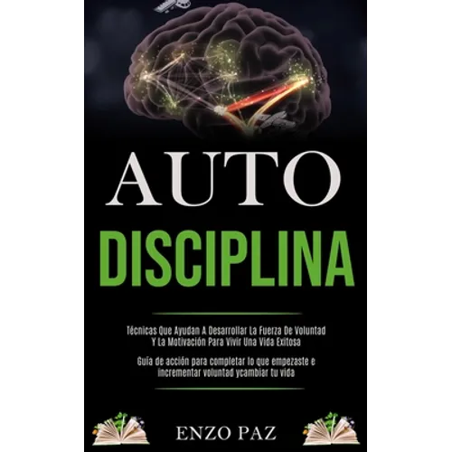 Auto-Disciplina: Técnicas Que Ayudan A Desarrollar La Fuerza De Voluntad Y La Motivación Para Vivir Una Vida Exitosa (Guía de acción para completar lo