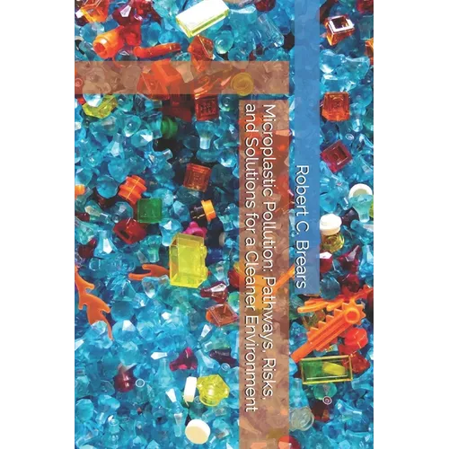 Microplastic Pollution: Pathways, Risks, and Solutions for a Cleaner Environment