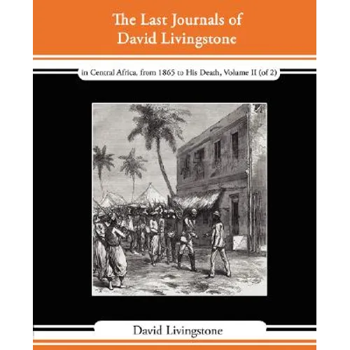 The Last Journals of David Livingstone - In Central Africa, from 1865 to His Death, Volume II (of 2), 1869-1873 Continued by a Narrative of His Last M