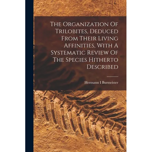 The Organization Of Trilobites, Deduced From Their Living Affinities, With A Systematic Review Of The Species Hitherto Described