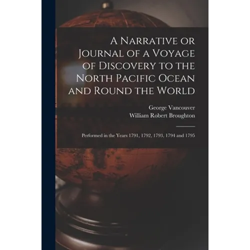 A Narrative or Journal of a Voyage of Discovery to the North Pacific Ocean and Round the World [microform]: Performed in the Years 1791, 1792, 1793, 1