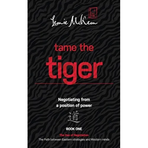 Tame the Tiger: Negotiating from a position of power (The Dao of Negotiation: The Path Between Eastern Strategies and Western Minds Book 1)