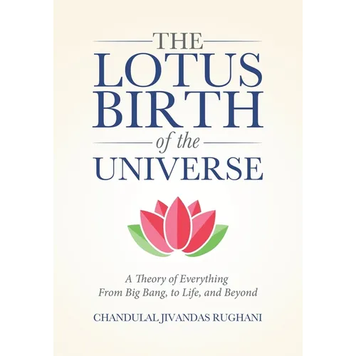 The Lotus Birth of the Universe: A Theory of Everything - From Big Bang, to Life, and Beyond - Paperback