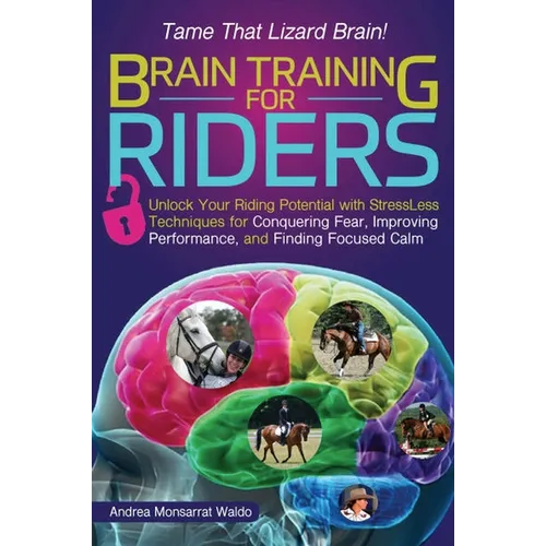 Brain Training for Riders: Unlock Your Riding Potential with Stressless Techniques for Conquering Fear, Improving Performance, and Finding Focused Cal
