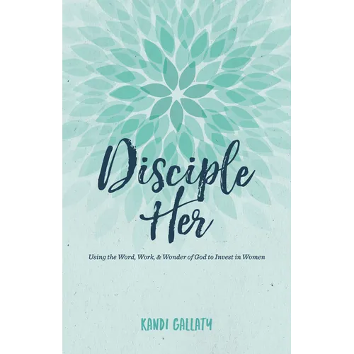 Disciple Her: Using the Word, Work, & Wonder of God to Invest in Women