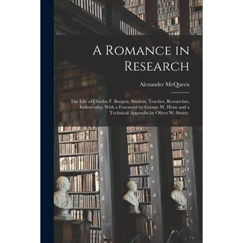 A Romance in Research; the Life of Charles F. Burgess, Student, Teacher, Researcher, Industrialist. With a Foreword by George W. Heise and a Technical