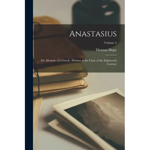Anastasius: Or, Memoirs of a Greek: Written at the Close of the Eighteenth Century; Volume 3