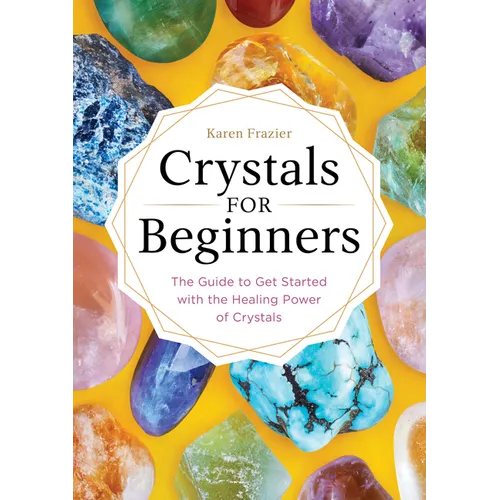 Crystals for Beginners: The Guide to Get Started with the Healing Power of Crystals
