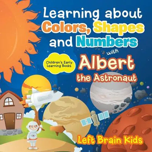 Learning about Colors, Shapes and Numbers with Albert the Astronaut - Children's Early Learning Books - Paperback