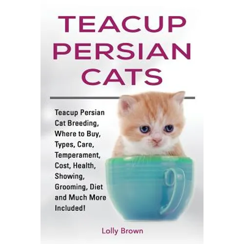 Teacup Persian Cats: Teacup Persian Cat Breeding, Where to Buy, Types, Care, Temperament, Cost, Health, Showing, Grooming, Diet and Much More Included