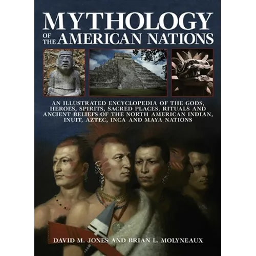 Mythology of the American Nations: An Illustrated Encyclopedia of the Gods, Heroes, Spirits and Sacred Places, Rituals and Ancient Beliefs of the Nort