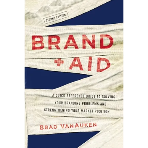 Brand Aid: A Quick Reference Guide to Solving Your Branding Problems and Strengthening Your Market Position
