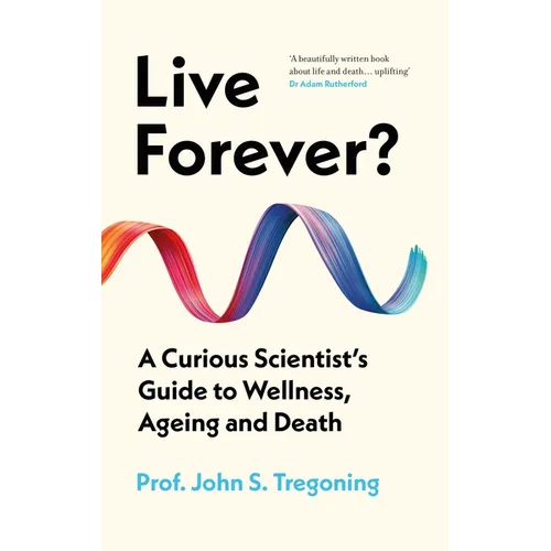 Live Forever?: A Curious Scientist's Guide to Wellness, Ageing and Death