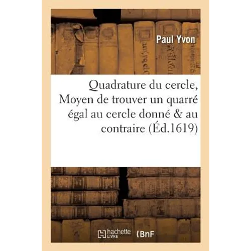 Quadrature Du Cercle, Moyen de Trouver Un Quarré Égal Au Cercle Donné & Au Contraire Un Cercle Égal