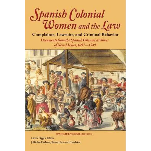 Spanish Colonial Women and the Law: Complaints, Lawsuits, and Criminal Behavior: Documents from the Spanish Colonial Archives of New Mexico, 1697-1749