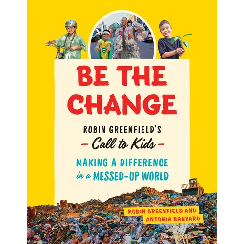 Be the Change: Robin Greenfield's Call to Kids--Making a Difference in a Messed-Up World