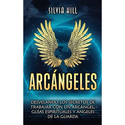 Arcángeles: Desvelando los secretos de trabajar con un arcángel, guías espirituales y ángeles de la guarda