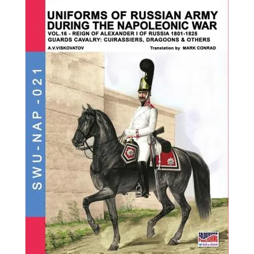 Uniforms of Russian army during the Napoleonic war vol.16: The Guards Cavalry: Cuirassiers, Dragoons & Others