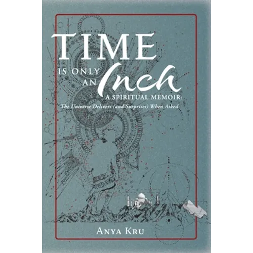 Time is Only an Inch: A Spiritual Memoir: The Universe Delivers (and Surprises) When Asked