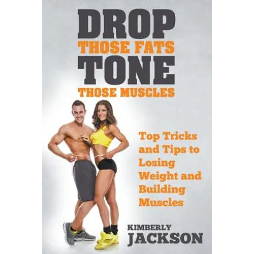 Drop Those Fats, Tone Those Muscles: Top Tricks and Tips to Losing Weight and Building Muscles