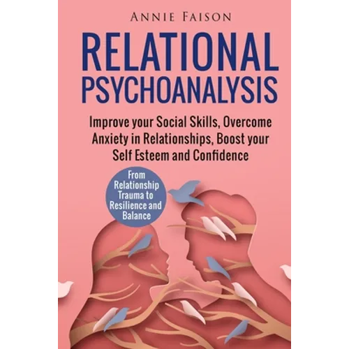 Relational Psychoanalysis: Improve your Social Skills, Overcome Anxiety in Relationships, Boost your Self Esteem and Confidence. From Relationship Tra