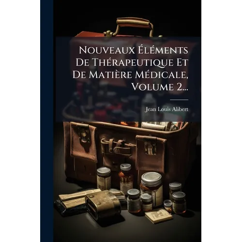 Nouveaux ÃlÃ(c)ments De ThÃ(c)rapeutique Et De Matière MÃ(c)dicale, Volume 2...