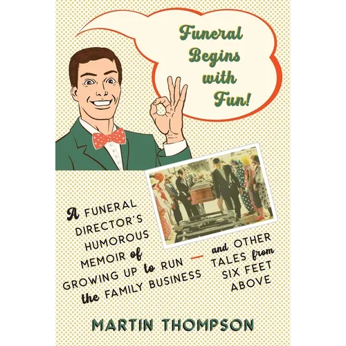 Funeral Begins with Fun!: A Funeral Director's Humorous Memoir of Growing Up to Run the Family Business-and More Tales from Six Feet Above