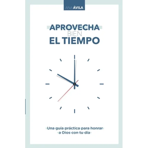 Aprovecha Bien El Tiempo: Una Guía Práctica Para Honrar a Dios Con Tu Día