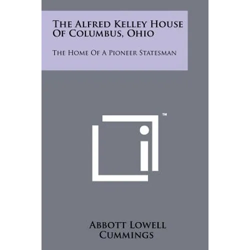 The Alfred Kelley House Of Columbus, Ohio: The Home Of A Pioneer Statesman