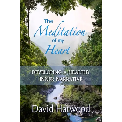 The Meditation of My Heart: Developing a Healthy Inner Narrative