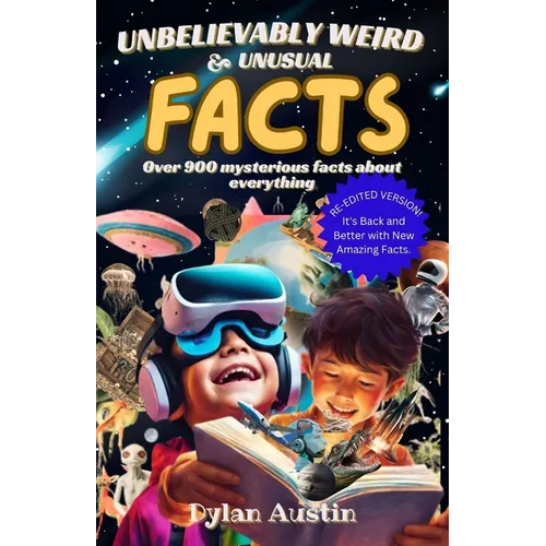 Unbelievably Weird And Unusual Facts Book: Over 900 Mysterious And Interesting Facts About Everything For Smart Kids And Curious Minds