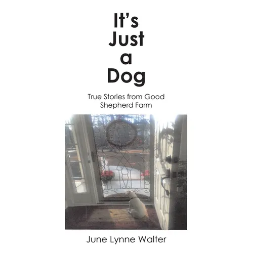 It's Just a Dog: True Stories from Good Shepherd Farm