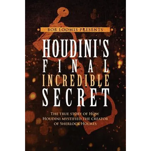 Houdini's Final Incredible Secret: How Houdini Mystified Sherlock Holmes' Creator