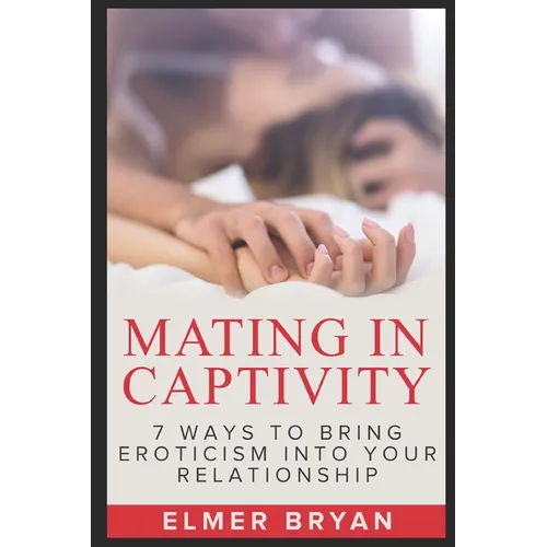 Mating in Captivity: 7 Ways To Bring Eroticism Into Your Relationship