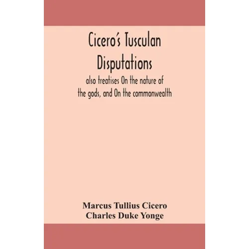 Cicero's Tusculan disputations: also treatises On the nature of the gods, and On the commonwealth
