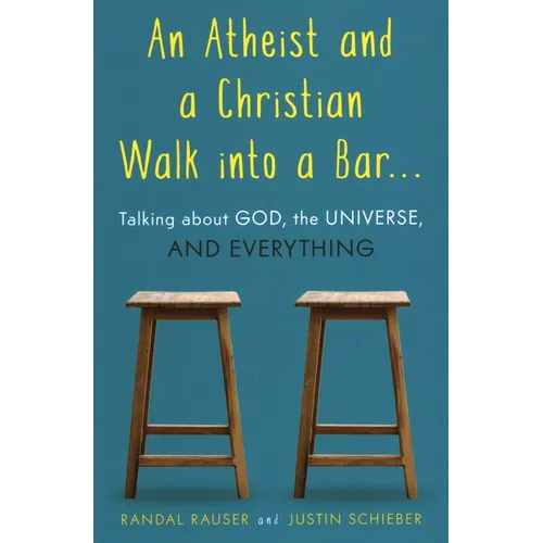 An Atheist and a Christian Walk Into a Bar: Talking about God, the Universe, and Everything