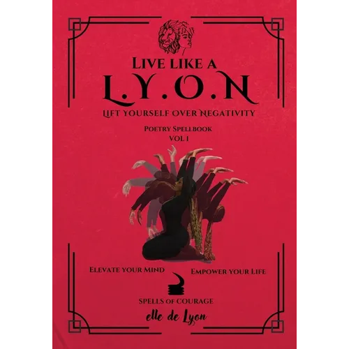 Live Like a L.Y.O.N (Lift Yourself Over Negativity): Poetry Spellbook Vol. 1