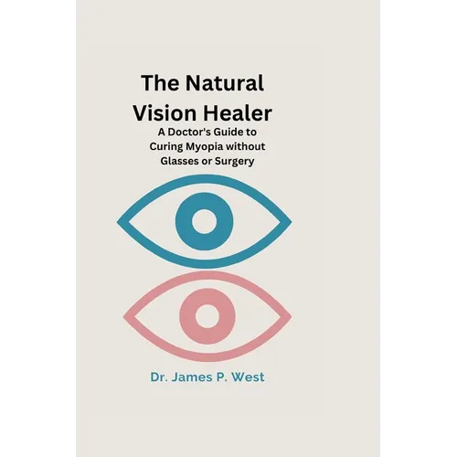 The Natural Vision Healer: A Doctor's Guide To Curing Myopia Without Glasses Or Surgery