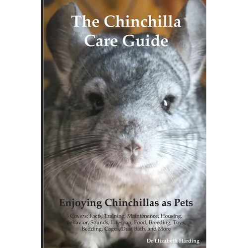 The Chinchilla Care Guide. Enjoying Chinchillas as Pets Covers: Facts, Training, Maintenance, Housing, Behavior, Sounds, Lifespan, Food, Breeding, Toy