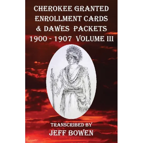 Cherokee Granted Enrollment Cards & Dawes Packets 1900 - 1907: Volume III