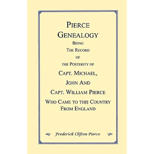 Pierce Genealogy. Being the Record of the Posterity of Capt. Michael, John and Capt. William Pierce Who Came to this County from England