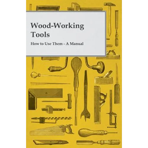 Wood-Working Tools; How to Use Them - A Manual