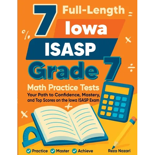 7 Full-Length Iowa ISASP Grade 7 Math Practice Tests: Your Path to Confidence, Mastery, and Top Scores on the Iowa ISASP Exam