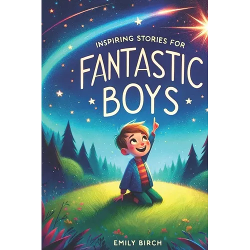 Inspiring Stories for Fantastic Boys: A Motivational Book about Self-Discovery, Friendship and Courage
