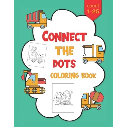 1-25 Connect The Dots Coloring Book: Dot to Dot Workbook For Kids Ages 4-8, Preschoolers and Kindergarten, Construction Equipment and Big Trucks