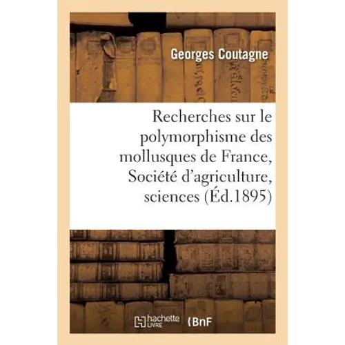 Recherches sur le polymorphisme des mollusques de France: présenté à la Société d'agriculture, sciences et industrie de Lyon dans sa séance du 9 novem