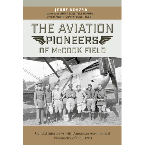 The Aviation Pioneers of McCook Field: Candid Interviews with American Aeronautical Visionaries of the 1920s