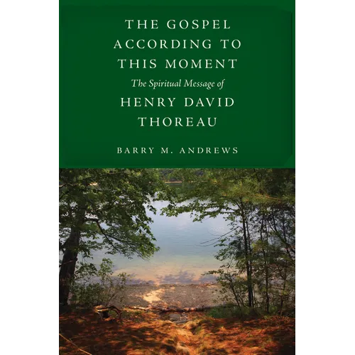 The Gospel According to This Moment: The Spiritual Message of Henry David Thoreau