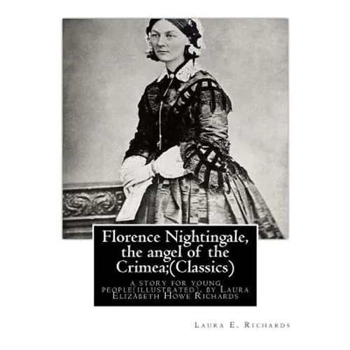 Florence Nightingale, the angel of the Crimea; By Laura E. Richards (Classics): a story for young people(illustrated), by Laura Elizabeth Howe Richard