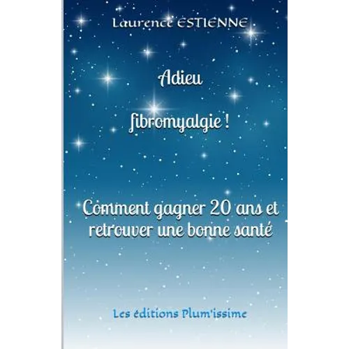 Adieu fibromyalgie !: Comment gagner 20 ans et retrouver une bonne santé